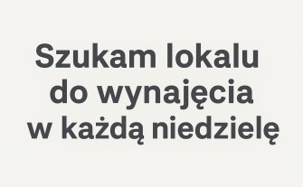 Szukam lokalu do wynajęcia w każdą niedzielę